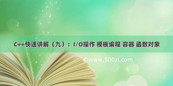 C++快速讲解（九）：I/O操作 模板编程 容器 函数对象