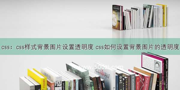 css：css样式背景图片设置透明度 css如何设置背景图片的透明度