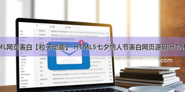 情人节程序员用HTML网页表白【粒子动画】 HTML5七夕情人节表白网页源码 HTML+CSS+JavaScript