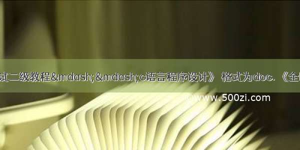 全国计算机等级考试二级教程&mdash;&mdash;c语言程序设计》 格式为doc. 《全国计算机等级考试