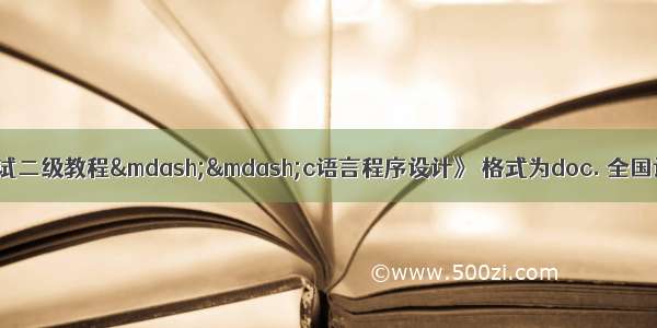 全国计算机等级考试二级教程&mdash;&mdash;c语言程序设计》 格式为doc. 全国计算机等级考试二