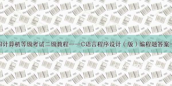 【全国计算机等级考试二级教程——C语言程序设计（版）编程题答案-第9章】