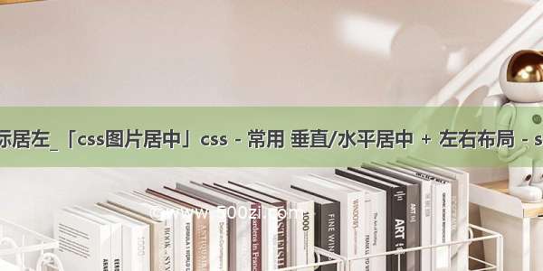 css设置图标居左_「css图片居中」css - 常用 垂直/水平居中 + 左右布局 - seo实验室...