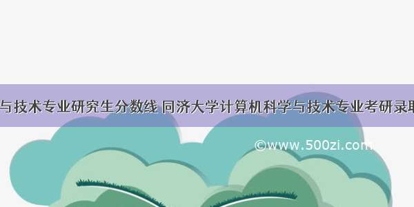 计算机科学与技术专业研究生分数线 同济大学计算机科学与技术专业考研录取分数线-研