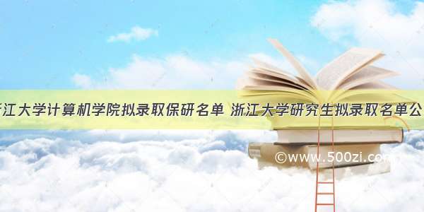 浙江大学计算机学院拟录取保研名单 浙江大学研究生拟录取名单公示