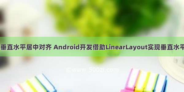 android 垂直水平居中对齐 Android开发借助LinearLayout实现垂直水平居中布局