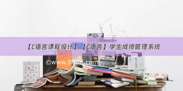 【C语言课程设计】【C语言】学生成绩管理系统