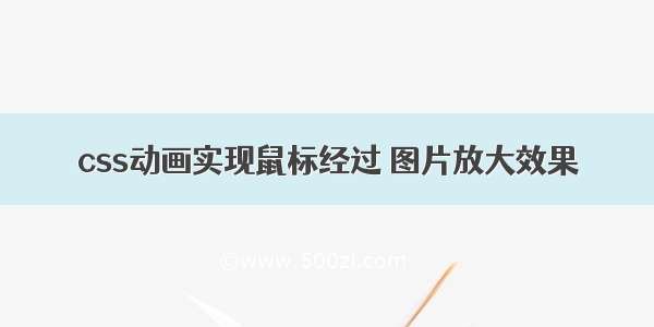 css动画实现鼠标经过 图片放大效果