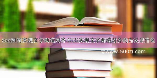 css如何实现文字两端对齐 CSS实现文字两端对齐的方法是什么