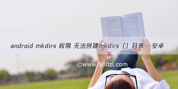 android mkdirs 权限 无法创建mkdirs（）目录 - 安卓