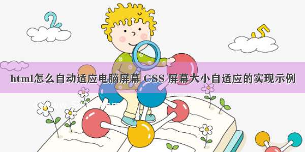 html怎么自动适应电脑屏幕 CSS 屏幕大小自适应的实现示例