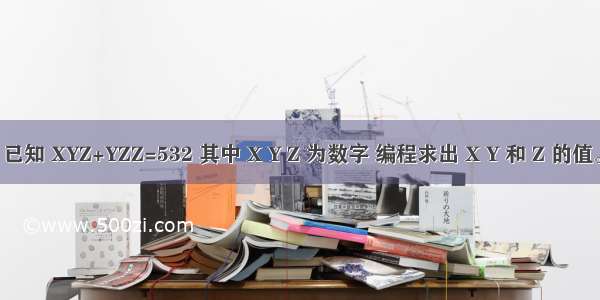 已知 XYZ+YZZ=532 其中 X Y Z 为数字 编程求出 X Y 和 Z 的值。