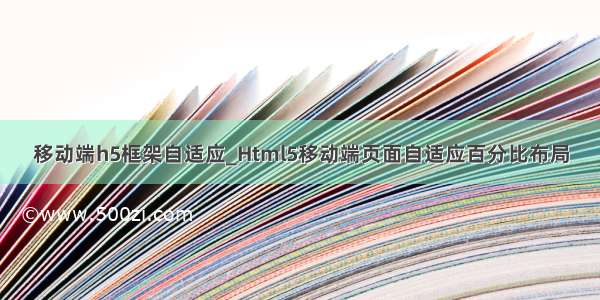 移动端h5框架自适应_Html5移动端页面自适应百分比布局