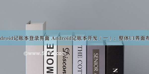 android记账本登录界面 Android记账本开发（一）：整体UI界面布局