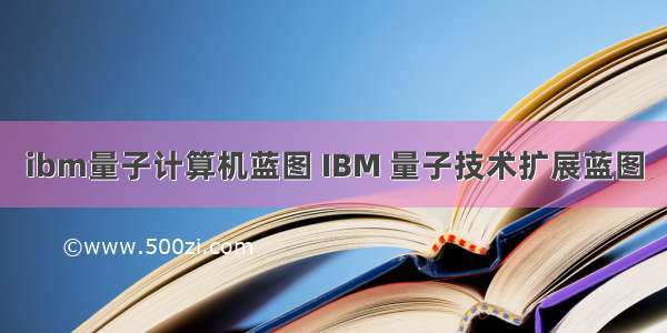 ibm量子计算机蓝图 IBM 量子技术扩展蓝图