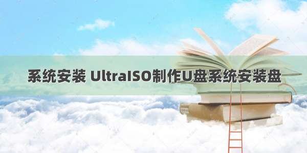 系统安装 UltraISO制作U盘系统安装盘