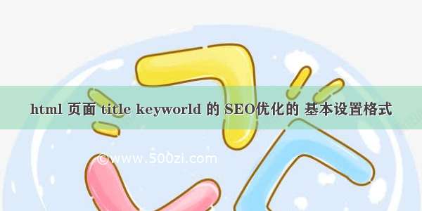 html 页面 title keyworld 的 SEO优化的 基本设置格式