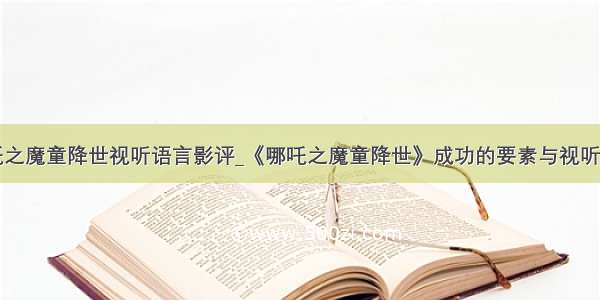 哪吒之魔童降世视听语言影评_《哪吒之魔童降世》成功的要素与视听语言