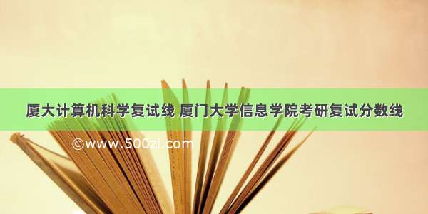 厦大计算机科学复试线 厦门大学信息学院考研复试分数线