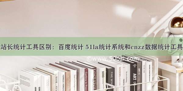 站长统计工具区别：百度统计 51la统计系统和cnzz数据统计工具