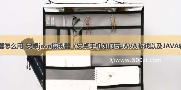 安卓java模拟器怎么用_安卓java模拟器（安卓手机如何玩JAVA游戏以及JAVA软件的方法）...