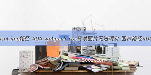 html img路径 404 webpack css背景图片无法现实 图片路径404