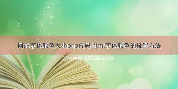 网站字体颜色大小php代码 html字体颜色的设置方法