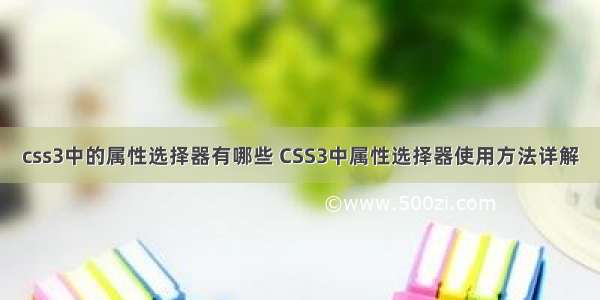 css3中的属性选择器有哪些 CSS3中属性选择器使用方法详解