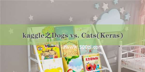 kaggle之Dogs vs. Cats(Keras)