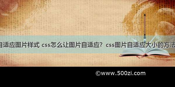 css自适应图片样式 css怎么让图片自适应？css图片自适应大小的方法介绍