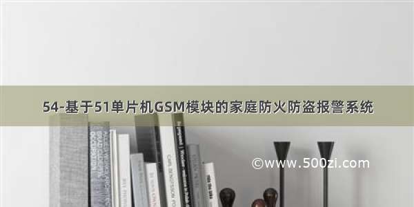 54-基于51单片机GSM模块的家庭防火防盗报警系统