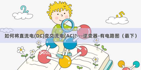 如何将直流电(DC)变交流电(AC)?---逆变器-有电路图（最下）