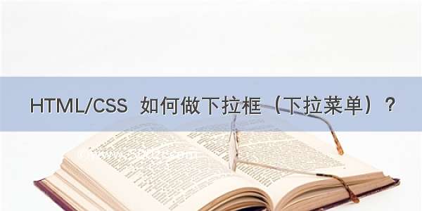 HTML/CSS  如何做下拉框（下拉菜单）？