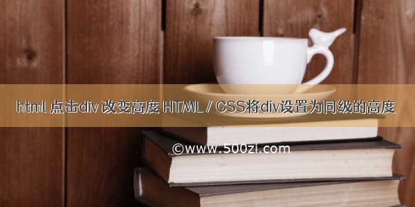 html 点击div 改变高度 HTML / CSS将div设置为同级的高度