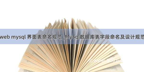 web mysql 界面表命名规范_MySql数据库表字段命名及设计规范