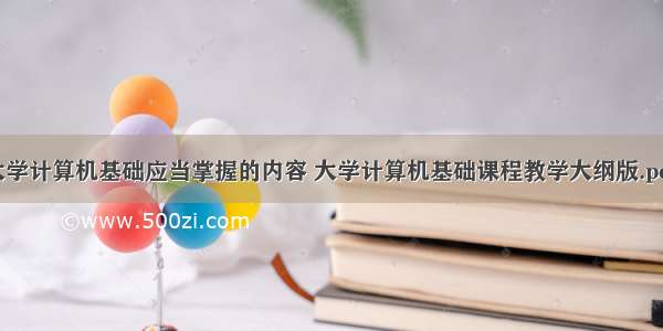 大学计算机基础应当掌握的内容 大学计算机基础课程教学大纲版.pdf