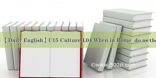 【英语学习】【Daily English】U15 Culture L04 When in Rome  do as the Romans Do