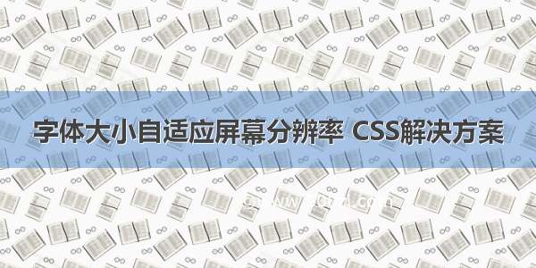 字体大小自适应屏幕分辨率 CSS解决方案