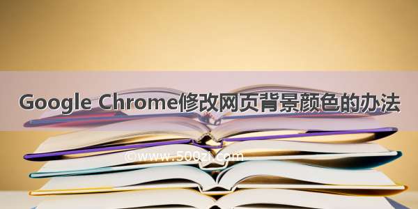 Google Chrome修改网页背景颜色的办法