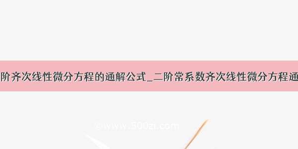 二阶齐次线性微分方程的通解公式_二阶常系数齐次线性微分方程通解