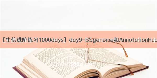 【生信进阶练习1000days】day9-BSgenome和AnnotationHub