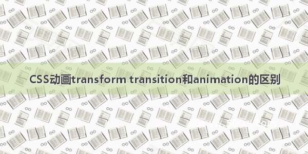 CSS动画transform transition和animation的区别