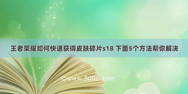 王者荣耀如何快速获得皮肤碎片s18 下面5个方法帮你解决