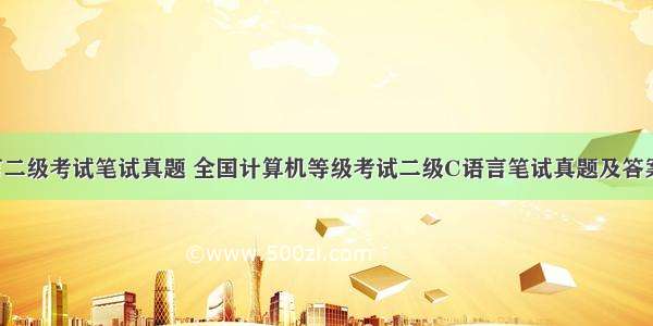 c语言二级考试笔试真题 全国计算机等级考试二级C语言笔试真题及答案.doc