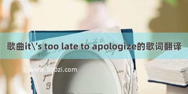 歌曲it\'s too late to apologize的歌词翻译