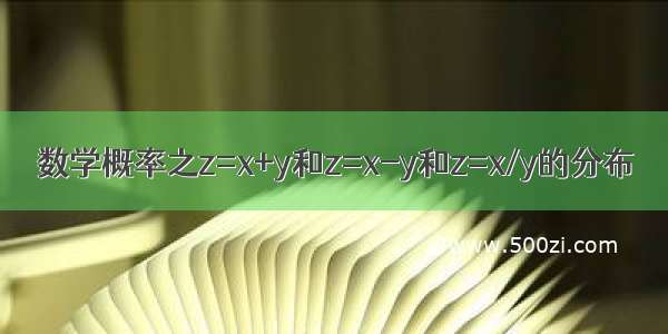 数学概率之z=x+y和z=x-y和z=x/y的分布