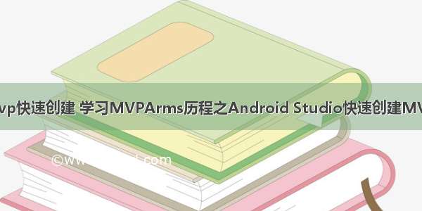 android mvp快速创建 学习MVPArms历程之Android Studio快速创建MVPArms项目