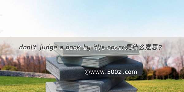 don\'t judge a book by it\'s cover.是什么意思？