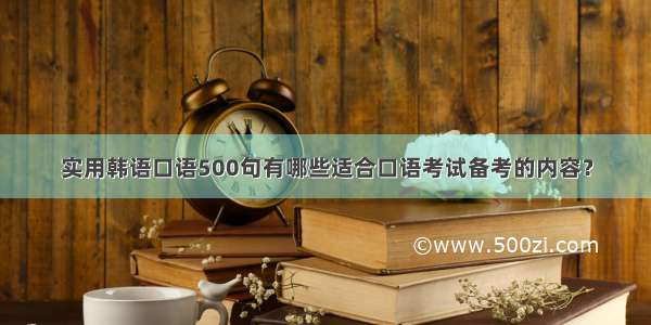 实用韩语口语500句有哪些适合口语考试备考的内容？