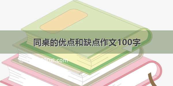 同桌的优点和缺点作文100字